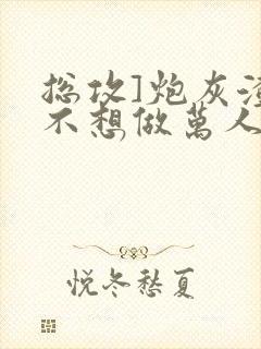 总攻]炮灰渣攻不想做万人迷by晴昼