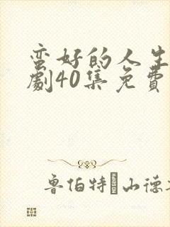 蛮好的人生电视剧40集免费看11