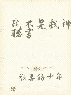 我不是戏神在哪听书