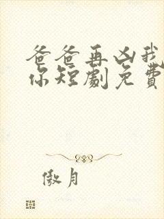 爸爸再凶我也爱你短剧免费观看