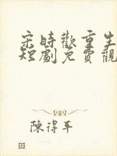 宋时欢重生嫡女短剧免费观看