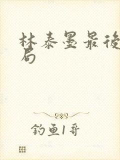 林泰墨最后的结局