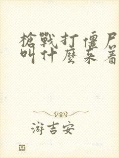 枪战打僵尸游戏叫什么来着