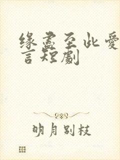 缘尽至此爱不再言短剧