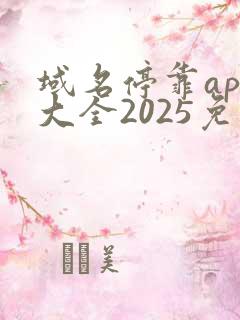 域名停靠app大全2025免费版下载安装,202