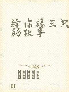 给你讲三只小猪的故事