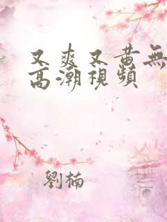 又爽又黄无遮挡高潮视频