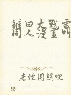 雏田大战雷影的同人漫画叫啥名字