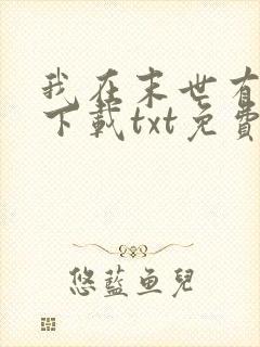 我在末世有套房下载txt免费下载