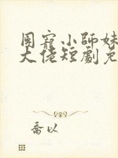 团宠小师妹竟是大佬短剧免费观看