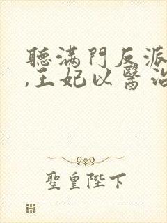 听满门反派疯批,王妃以医治服小说