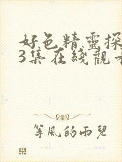 好色精灵探访记3集在线观看免费高清