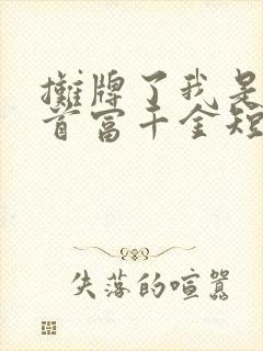 摊牌了我是全球首富千金短剧全集免费