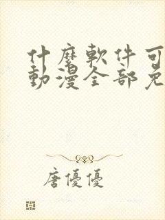 什么软件可以看动漫全部免费