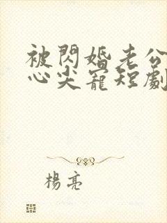 被闪婚老公捧在心尖宠短剧免费观看