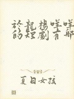 于龙杨咩咩主演的短剧有哪些