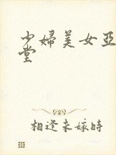 少妇美女亚洲天堂