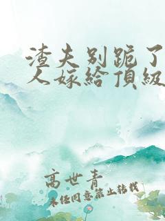 渣夫别跪了,夫人嫁给顶级大佬啦201