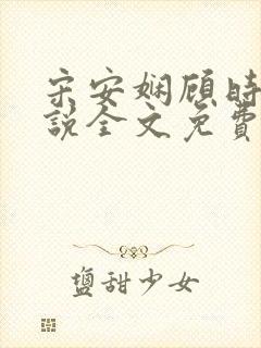 宋安娴顾时骏小说全文免费阅读