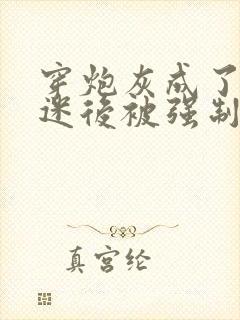 穿炮灰成了万人迷后被强制爱了