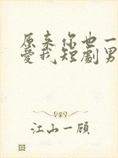 原来你也一直深爱我短剧男主是谁