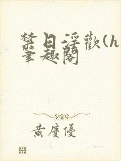 禁日淫欢(h)笔趣阁