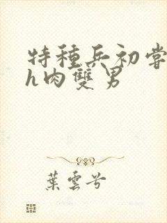 特种兵初尝嗯啊h肉双男