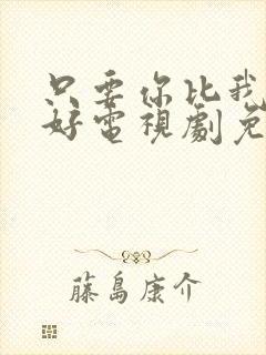 只要你比我过的好电视剧免费播放