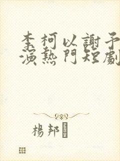 李柯以谢予望主演热门短剧