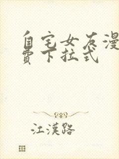 自宅女友漫画免费下拉式