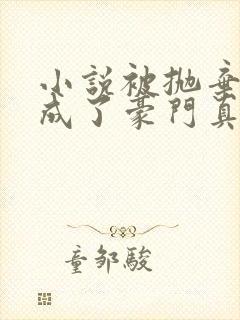 小说被抛弃后她成了豪门真千金全文阅读