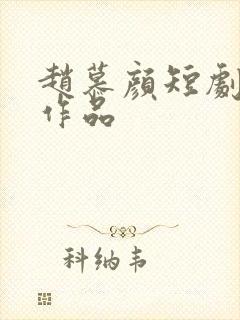 赵慕颜短剧全部作品