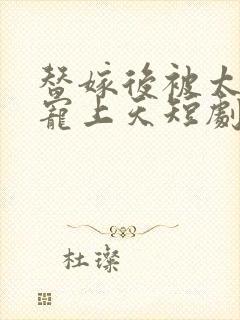 替嫁后被太子爷宠上天短剧免费观看