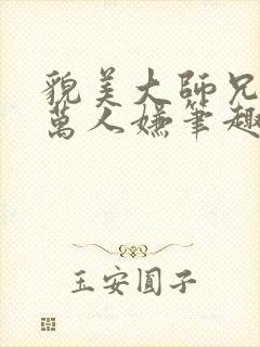 貌美大师兄拒当万人嫌笔趣阁