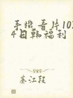 手机看片1024日韩福利