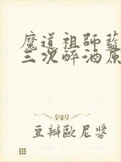 魔道祖师蓝忘机三次醉酒原文