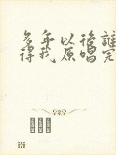 多年以后谁还记得我原唱完整版