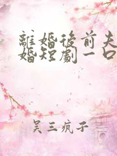 离婚后前夫求复婚短剧一口气看完