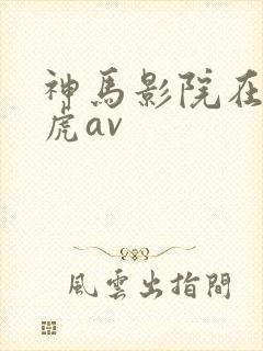 神马影院在线四虎av