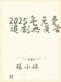 2025年免费追剧无广告
