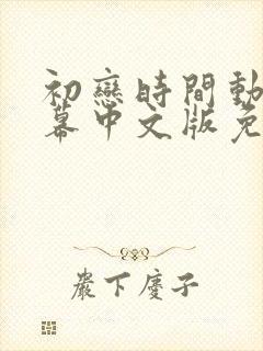 初恋时间动漫字幕中文版免费观看全集