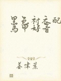 黑色衬衣配什么马甲好看