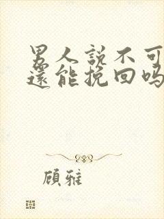 男人说不可能了还能挽回吗