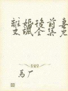 离婚后前妻她美又飒全集免费观看