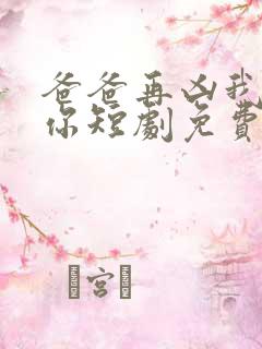 爸爸再凶我也爱你短剧免费观看