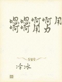 嗯嗯啊啊用力插啊啊用力