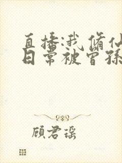 直播:我修仙的日常被曾孙女曝光了小