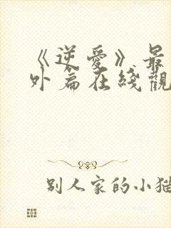 《逆爱》最新番外篇在线观看