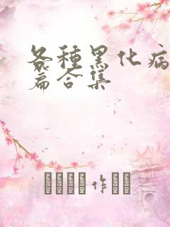 各种黑化病娇短篇合集