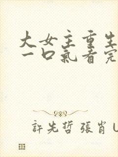 大女主重生爽文一口气看完